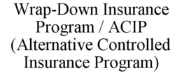 WRAP-DOWN INSURANCE PROGRAM / ACIP (ALTERNATIVE CONTROLLED INSURANCE PROGRAM) trademark