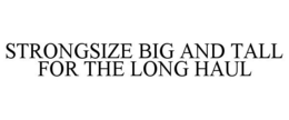 STRONGSIZE BIG AND TALL FOR THE LONG HAUL trademark