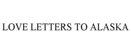 LOVE LETTERS TO ALASKA trademark