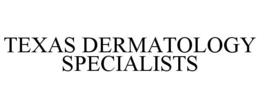 TEXAS DERMATOLOGY SPECIALISTS trademark