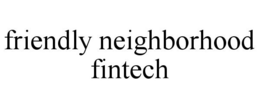FRIENDLY NEIGHBORHOOD FINTECH trademark