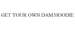 GET YOUR OWN DAM HOODIE trademark