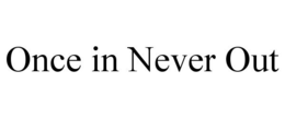 ONCE IN NEVER OUT trademark