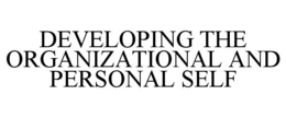 DEVELOPING THE ORGANIZATIONAL AND PERSONAL SELF trademark
