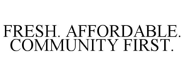FRESH. AFFORDABLE. COMMUNITY FIRST. trademark
