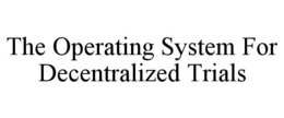 THE OPERATING SYSTEM FOR DECENTRALIZED TRIALS trademark