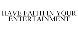 HAVE FAITH IN YOUR ENTERTAINMENT trademark