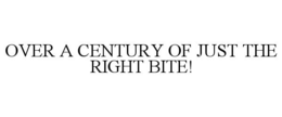 OVER A CENTURY OF JUST THE RIGHT BITE! trademark
