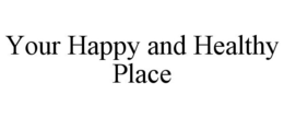 YOUR HAPPY AND HEALTHY PLACE trademark