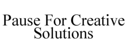 PAUSE FOR CREATIVE SOLUTIONS trademark