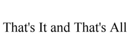 THAT'S IT AND THAT'S ALL trademark