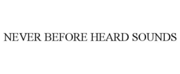NEVER BEFORE HEARD SOUNDS trademark