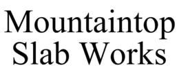 MOUNTAINTOP SLAB WORKS trademark