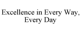 EXCELLENCE IN EVERY WAY, EVERY DAY trademark