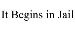 IT BEGINS IN JAIL trademark