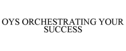 OYS ORCHESTRATING YOUR SUCCESS trademark