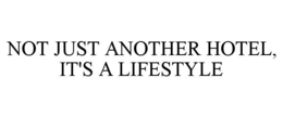 NOT JUST ANOTHER HOTEL, IT'S A LIFESTYLE trademark