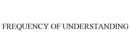 FREQUENCY OF UNDERSTANDING trademark