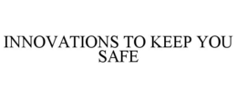 INNOVATIONS TO KEEP YOU SAFE trademark