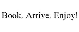 BOOK. ARRIVE. ENJOY! trademark