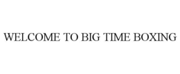 WELCOME TO BIG TIME BOXING trademark
