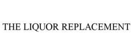 THE LIQUOR REPLACEMENT trademark