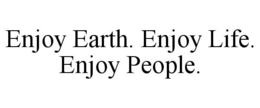 ENJOY EARTH. ENJOY LIFE. ENJOY PEOPLE. trademark