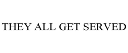 THEY ALL GET SERVED trademark