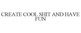 CREATE COOL SHIT AND HAVE FUN trademark