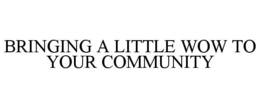 BRINGING A LITTLE WOW TO YOUR COMMUNITY trademark