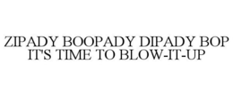ZIPADY BOOPADY DIPADY BOP IT'S TIME TO BLOW IT UP trademark