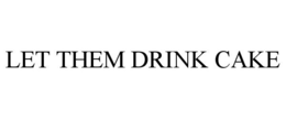 LET THEM DRINK CAKE trademark