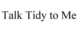 TALK TIDY TO ME trademark