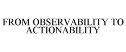 FROM OBSERVABILITY TO ACTIONABILITY trademark