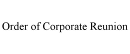 ORDER OF CORPORATE REUNION trademark
