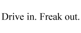 DRIVE IN. FREAK OUT. trademark