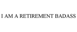 I AM A RETIREMENT BADASS trademark