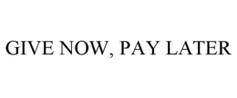 GIVE NOW, PAY LATER trademark