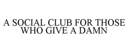 A SOCIAL CLUB FOR THOSE WHO GIVE A DAMN trademark