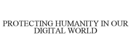 PROTECTING HUMANITY IN OUR DIGITAL WORLD trademark