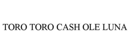 TORO TORO CASH OLE LUNA trademark