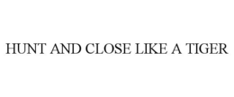 HUNT AND CLOSE LIKE A TIGER trademark