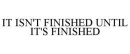 IT ISN'T FINISHED UNTIL IT'S FINISHED trademark