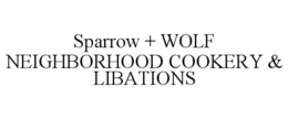 SPARROW + WOLF NEIGHBORHOOD COOKERY & LIBATIONS trademark