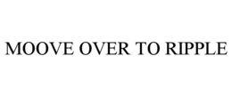 MOOVE OVER TO RIPPLE trademark