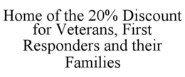 HOME OF THE 20% DISCOUNT FOR VETERANS, FIRST RESPONDERS AND THEIR FAMILIES trademark