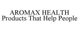 AROMAX HEALTH PRODUCTS THAT HELP PEOPLE trademark