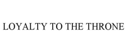 LOYALTY TO THE THRONE trademark