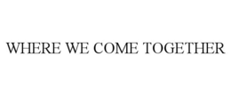 WHERE WE COME TOGETHER trademark