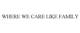 WHERE WE CARE LIKE FAMILY trademark